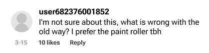 Comment: “I’m not sure about this, what is wrong with the old way? I prefer the paint roller tbh”